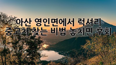 🚗 아산 영인면에서 럭셔리 중고차 찾는 비법! 놓치면 후회! 💎