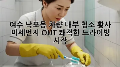 여수 낙포동 차량 내부 청소: 황사, 미세먼지 OUT! 쾌적한 드라이빙 시작!