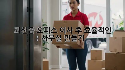 괴산읍 오피스 이사 후 효율적인 사무실 만들기